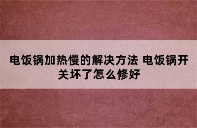 电饭锅加热慢的解决方法 电饭锅开关坏了怎么修好